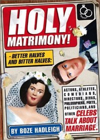 Holy Matrimony! Better Halves and Bitter Halves: Actors,Athletes,Comedians,Directors, Divas,Philosophers,Poets,Politicians