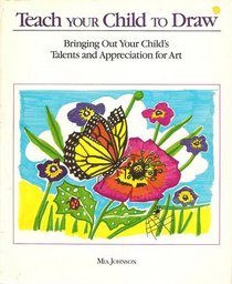 Teach Your Child to Draw: Bringing Out Your Child's Talents and Appreciation for Art