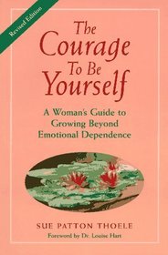 The Courage to Be Yourself : A Woman's Guide to Growing Beyond Emotional Dependence