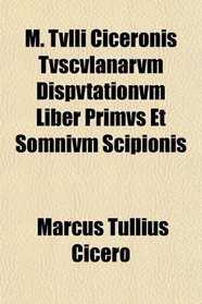 M. Tvlli Ciceronis Tvscvlanarvm Dispvtationvm Liber Primvs Et Somnivm Scipionis