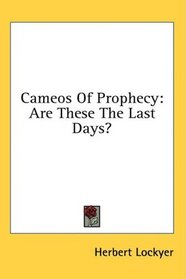 Cameos Of Prophecy: Are These The Last Days?