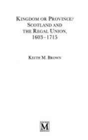 Kingdom or Province?: Scotland and the Regal Union, 1603-1715 (British History in Perspective)