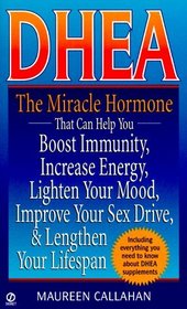 Dhea: The Miracle Hormone That Can Help You Boost Immunity, Increase Energy, Lighten Your Mood, Improve Your Sex Drive, and Lengthen Your Lifespan
