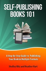 Self-Publishing Books 101: A Step-by-Step Guide to Publishing Your Book in Multiple Formats (Author 101 Series) (Volume 1)