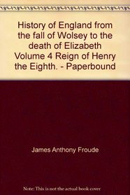 History of England from the fall of Wolsey to the death of Elizabeth Volume 4 Reign of Henry the Eighth. - Paperbound