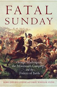Fatal Sunday: George Washington, the Monmouth Campaign, and the Politics of Battle (Campaigns and Commanders Series)