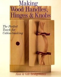Making Wood Handles, Hinges  Knobs: The Perfect Touch for Cabinetmaking