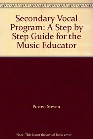 Secondary Vocal Program: A Step by Step Guide for the Music Educator