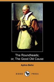 The Roundheads; or, The Good Old Cause (Dodo Press)