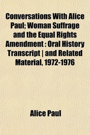 Conversations With Alice Paul; Woman Suffrage and the Equal Rights Amendment: Oral History Transcript | and Related Material, 1972-1976