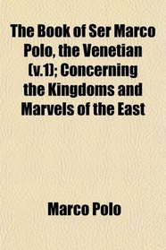 The Book of Ser Marco Polo, the Venetian (v.1); Concerning the Kingdoms and Marvels of the East