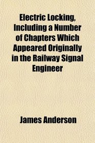 Electric Locking, Including a Number of Chapters Which Appeared Originally in the Railway Signal Engineer