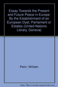 An Essay Towards the Present & Future Peace in Europe: By the Establishment of a European Dyet, Parliament or Estates (Series F--Sources on the History of International Organizati)