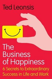 The Business of Happiness: 6 Secrets to Extraordinary Success in Work and Life. Ted Leonsis with John Buckley