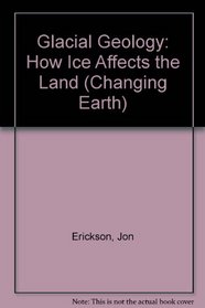 Glacial Geology: How Ice Shapes the Land (Changing Earth Series)