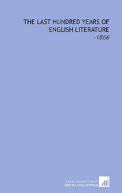 The Last Hundred Years of English Literature: -1866