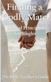 Finding a Godly Mate: Biblical Principles for Singles (The Bible Teacher's Guide)