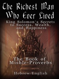 The Richest Man Who Ever Lived: King Solomon's Secrets to Success, Wealth, and Happiness - Vol. 1: The Book Mishle - Proverbs - Hebrew / English