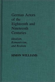German Actors of the Eighteenth and Nineteenth Centuries: Idealism, Romanticism, and Realism (Contributions in Drama and Theatre Studies)