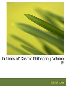 Outlines of Cosmic Philosophy, Volume IV