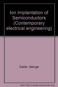 Ion Implantation of Semiconductors (Contemporary electrical engineering)