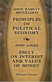 Principles of Political Economy: with a Sketch of the Rise and Progress of the Science: Essay on Interest and Value of Money by John Locke