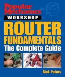 Popular Mechanics Workshop: Router Fundamentals : The Complete Guide (Popular Mechanics Workshop)