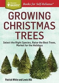Growing Christmas Trees: Select the Right Species, Raise the Best Trees, Market for the Holidays. A Storey Basics Title