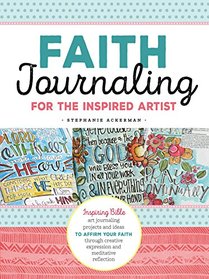 Faith Journaling for the Inspired Artist: Inspiring art journaling tips, techniques, and prompts to ignite your faith through creative expression and reflection