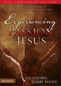 Experiencing the Passion of Jesus : A Discussion Guide on History's Most Important Event