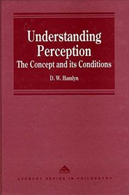 Understanding Perception: The Concept and Its Conditions (Avebury Series in Philosophy)