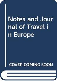 Notes and Journal of Travel in Europe