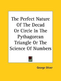 The Perfect Nature of the Decad or Circle in the Pythagorean Triangle or the Science of Numbers