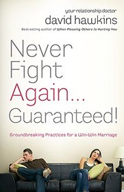Never Fight Again . . . Guaranteed: Groundbreaking Practices for a Win-Win Marriage