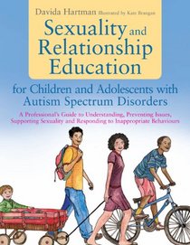 Sexuality and Relationship Education for Children and Adolescents with Autism Spectrum Disorders: A Professional's Guide to Understanding, Preventing ... and Responding to Inappropriate Behaviours