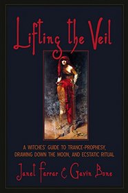 Lifting the Veil: A Witches' Guide to Trance-Prophesy, Drawing Down the Moon, and Ecstatic Ritual