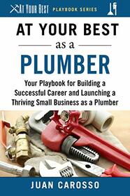 At Your Best as a Plumber: Your Playbook for Building a Successful Career and Launching a Thriving Small Business as a Plumber (At Your Best Playbooks)