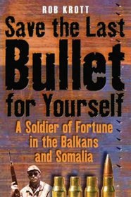 Save the Last Bullet for Yourself: A Soldier of Fortune in the Balkans and Somalia