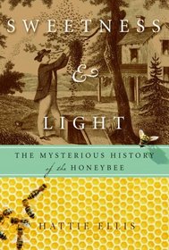 Sweetness and Light : The Mysterious History of the Honeybee