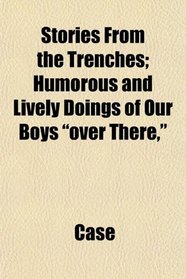 Stories From the Trenches; Humorous and Lively Doings of Our Boys 