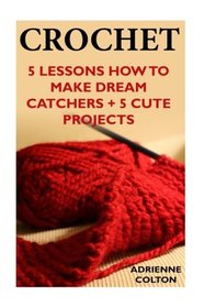 Crochet: 5 Lessons How To Make Dream Catchers + 5 Cute Projects: (Needlework, DIY, Crochet Patterns)