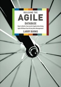 Building the Agile Database: How to Build a Successful Application Using Agile Without Sacrificing Data Management