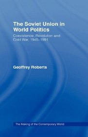 The Soviet Union in World Politics: Coexistence, Revolution and Cold War, 19451991 (The Making of the Contemporary World)