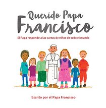 Querido Papa Francisco: El Papa responde a las cartas de nios de todo el mundo (Spanish Edition)