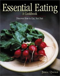 Essential Eating, A Cookbook: Discover How To Eat, Not Diet