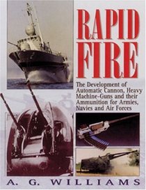 Rapid Fire: The Development of Automatic Cannon, Heavy Machine-Guns and Their Ammunition for Armies, Navies and Air Forces