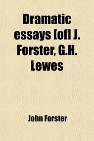 Dramatic essays [of] J. Forster, G.H. Lewes