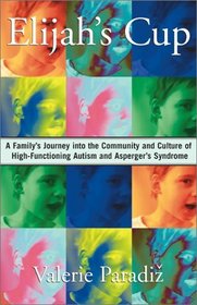 Elijah's Cup: A Family's Journey into the Community and Culture of High-Functioning Autism and Asperger's Syndrome