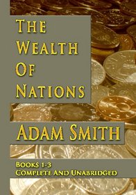 The Wealth Of Nations : Books 1-3 : Complete And Unabridged