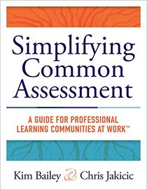 Simplifying Common Assessment: A Guide for Professional Learning Communities at Work -How Teachers Can Develop Effective and Efficient Assessments